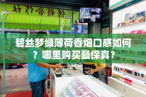碧丝梦绿薄荷香烟口感如何？哪里购买最保真？